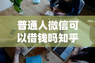 普通人微信可以借钱吗知乎？看看这6个正规汽车抵押贷款平台怎么样