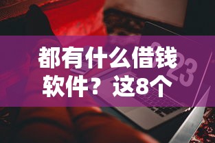 都有什么借钱软件？这8个贷款平台软件值得一试