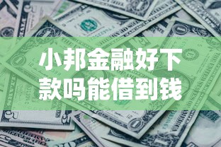 小邦金融好下款吗能借到钱吗？7千元无门槛借款5个平台推荐