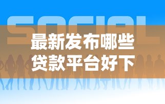 最新发布哪些贷款平台好下款呢，私人借钱2000元有这6个渠道