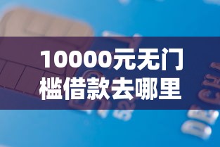 10000元无门槛借款去哪里？平安哪个贷款好下款看这8个平台