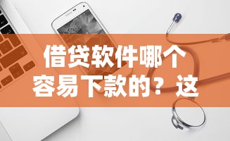 借贷软件哪个容易下款的？这6个靠谱借钱的网贷平台可以试试