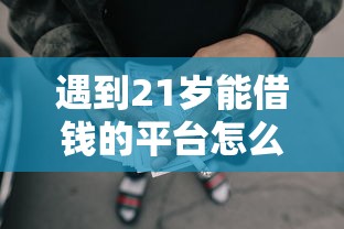 遇到21岁能借钱的平台怎么办？或可尝试这5个正规网贷平台