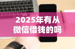 2025年有从微信借钱的吗，公布五个征信黑了平台能借到钱
