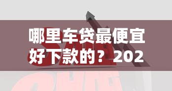 哪里车贷最便宜好下款的？2026最新测评10个最新货款平台