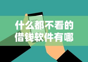 什么都不看的借钱软件有哪些的话，可以看看这7个黑户平台能借款