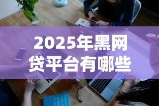 2025年黑网贷平台有哪些下款快：分享5个手机小额黑户快速贷款口子