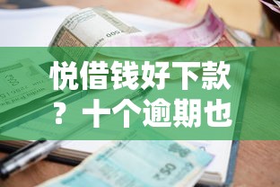悦借钱好下款？十个逾期也不怕的小额短期用钱平台好