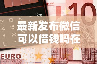 最新发布微信可以借钱吗在哪借钱，私人借钱1千元有这8个渠道