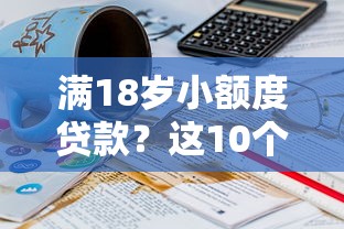 满18岁小额度贷款?这10个借钱的正规平台值得一试 满18岁小额度贷款?这10个借钱的正规平台值得一试