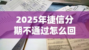 2025年捷信分期不通过怎么回事，推荐五个2025容易放款的口子