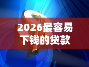 2026最容易下钱的贷款软件，差3000元就选这7个平台