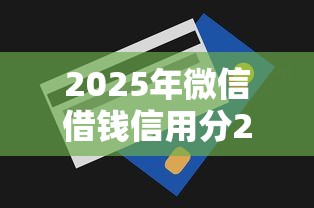 2025年微信借钱信用分200以上，推荐5个有公积金无视一切的口子