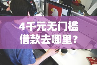 4千元无门槛借款去哪里？微信小白借钱怎么借不了看这8个平台