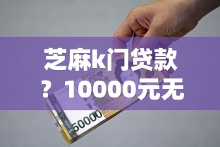芝麻k门贷款？10000元无门槛借款平台推荐，6个高炮口子2025最新下款盘点