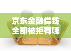 京东金融借钱全部被拒有哪些？9个新上线贷款平台门槛低软件推荐给你