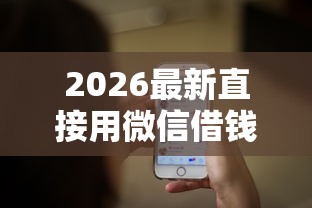 2026最新直接用微信借钱的平台(支持微信),8个网贷最容易下款的平台无私分享 2026最新直接用微信借钱的平台(支持微信),8个网贷最容易下款的平台无私分享