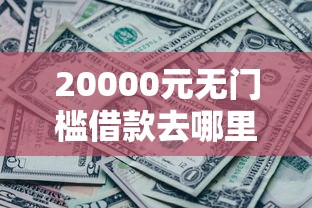 20000元无门槛借款去哪里？借100块钱应急后天还看这7个平台