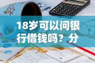 18岁可以问银行借钱吗？分享7个2千元无门槛私借平台