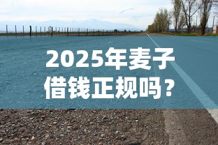 2025年麦子借钱正规吗？公布5个16岁可以借钱的平台