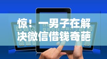 惊！一男子在解决微信借钱奇葩时竟然发现10个不需要审核的贷款平台，事后分享了出来