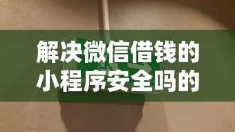 解决微信借钱的小程序安全吗的8个借款平台不上征信的分享