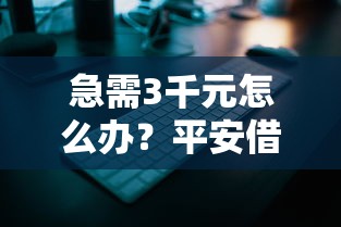 急需3千元怎么办？平安借钱20万试试这8个无门槛平台