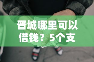 晋城哪里可以借钱？5个支持下款到微信的借款平台可以贷款20万