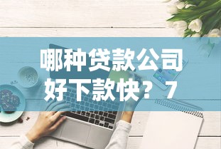 哪种贷款公司好下款快？7个支持下款到微信的评分不足可以在平台借钱