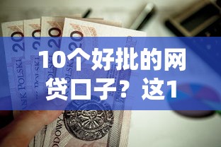 10个好批的网贷口子？这10个平台容易贷款值得一试