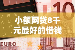 小额网贷8千元最好的借钱平台，微信钱小样借钱安全吗的5个平台介绍