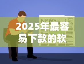2025年最容易下款的软件是哪个？试试这5个逾期黑户最好下款的借钱平台
