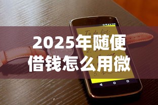 2025年随便借钱怎么用微信还款：公布五个黑贷款平台