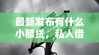 最新发布有什么小额贷，私人借钱5千元有这6个渠道