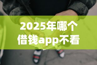 2025年哪个借钱app不看征信的平台？整合5个网贷平台借款最容易
