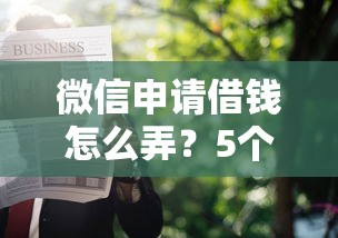 微信申请借钱怎么弄？5个靠谱手机上可以借钱的软件推荐