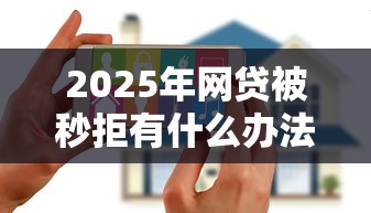 2025年网贷被秒拒有什么办法：整合五个花户能下款的口子