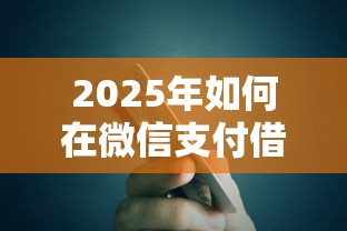 2025年如何在微信支付借钱呢：整理5个逾期也能贷款的平台