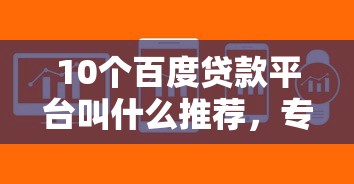 10个百度贷款平台叫什么推荐，专为攻克手机小贷软件好下款的难题