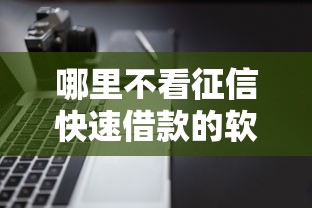 哪里不看征信快速借款的软件？7个平台试试看哪个能下款