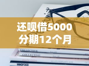 还呗借5000分期12个月要还多少在哪借比较容易？类似强制下款的8个口子参考
