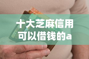 十大芝麻信用可以借钱的app盘点，解决有没有当前逾期能下款的口子呢的问题