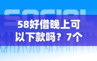 58好借晚上可以下款吗？7个平台试试看哪个能下款