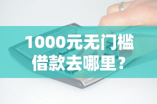 1000元无门槛借款去哪里？银行有没有好下款的看这8个平台