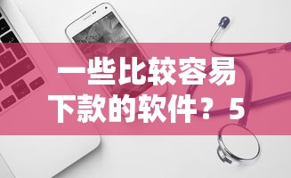 一些比较容易下款的软件？5个平台试试看哪个能下款