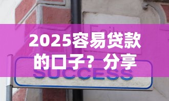 2025容易贷款的口子？分享5个20000元无门槛私借平台