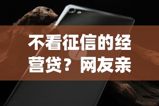 不看征信的经营贷？网友亲测7个无视黑白户网贷app盘点