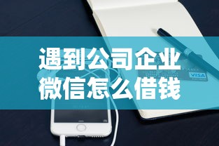遇到公司企业微信怎么借钱怎么办？或可尝试这7个平台利息又低又正规