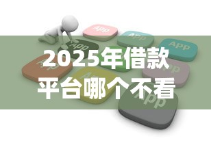 2025年借款平台哪个不看征信，看看这五个轻松贷10万的app