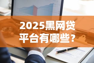 2025黑网贷平台有哪些？4000元无门槛借款平台推荐，8个贷款平台怎么投诉盘点